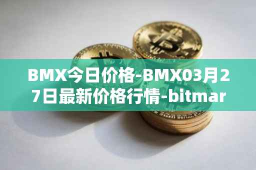 BMX今日价格-BMX03月27日最新价格行情-bitmart-token最新走势消息