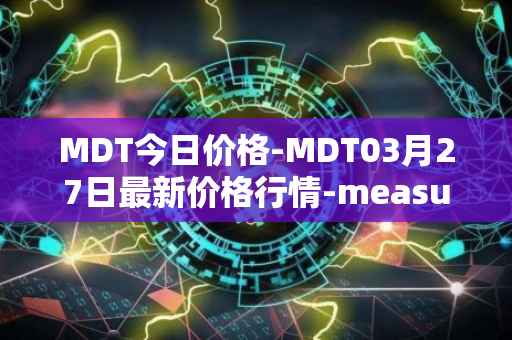 MDT今日价格-MDT03月27日最新价格行情-measurable-data-token最新走势消息