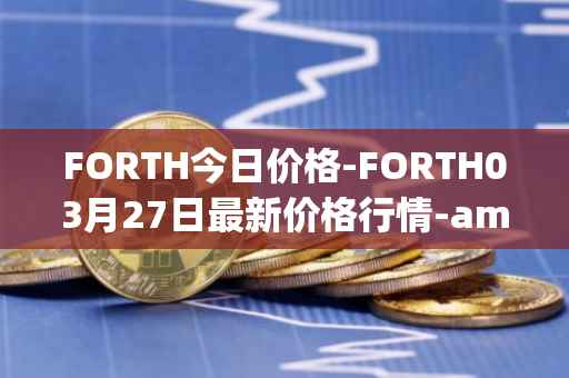 FORTH今日价格-FORTH03月27日最新价格行情-ampleforth-governance-token最新走势消息