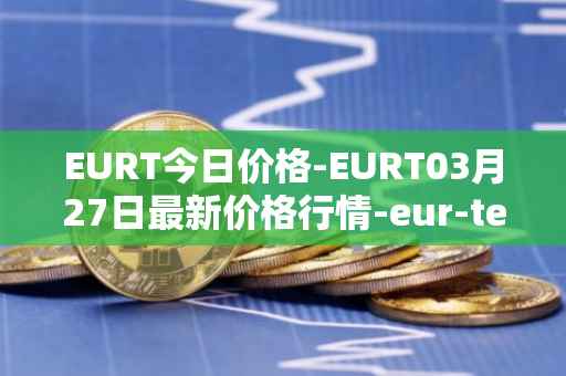 EURT今日价格-EURT03月27日最新价格行情-eur-tether最新走势消息