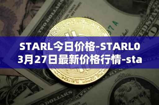 STARL今日价格-STARL03月27日最新价格行情-starl最新走势消息