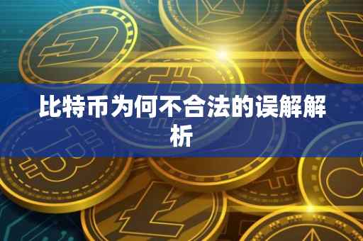 比特币为何不合法的误解解析