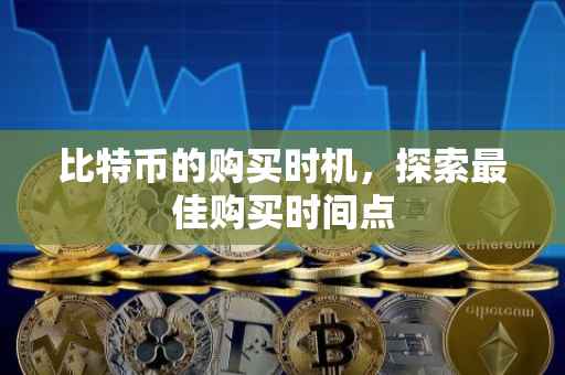 比特币的购买时机，探索最佳购买时间点