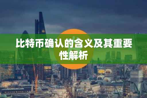 比特币确认的含义及其重要性解析