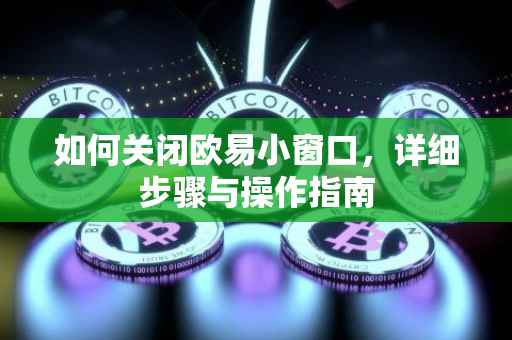 如何关闭欧易小窗口，详细步骤与操作指南