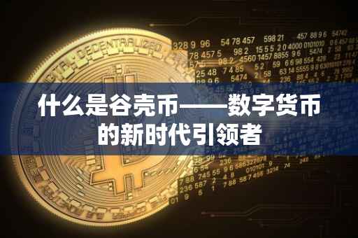 什么是谷壳币——数字货币的新时代引领者