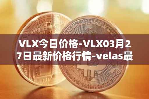 VLX今日价格-VLX03月27日最新价格行情-velas最新走势消息