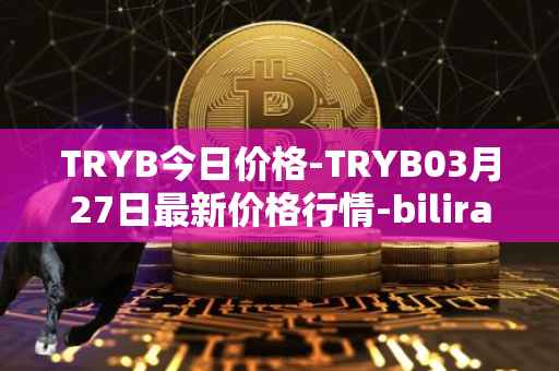 TRYB今日价格-TRYB03月27日最新价格行情-bilira最新走势消息