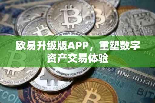 欧易升级版APP，重塑数字资产交易体验