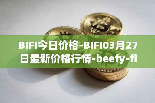 BIFI今日价格-BIFI03月27日最新价格行情-beefy-finance最新走势消息