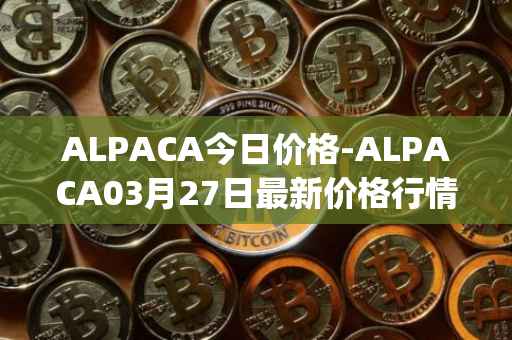 ALPACA今日价格-ALPACA03月27日最新价格行情-alpaca-finance最新走势消息