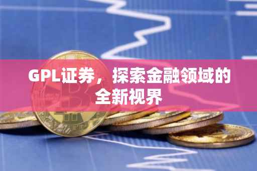 GPL证券，探索金融领域的全新视界