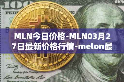MLN今日价格-MLN03月27日最新价格行情-melon最新走势消息