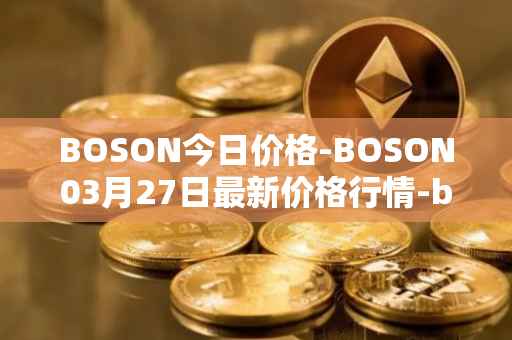 BOSON今日价格-BOSON03月27日最新价格行情-boson-token最新走势消息