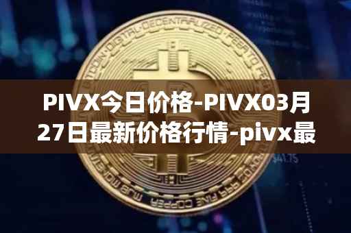 PIVX今日价格-PIVX03月27日最新价格行情-pivx最新走势消息