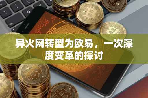 异火网转型为欧易，一次深度变革的探讨