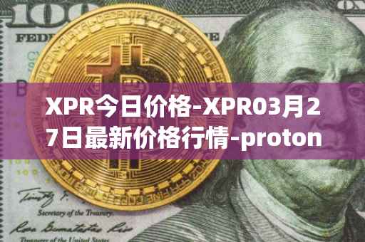 XPR今日价格-XPR03月27日最新价格行情-proton最新走势消息