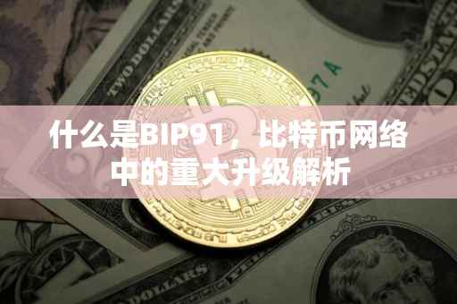 什么是BIP91，比特币网络中的重大升级解析