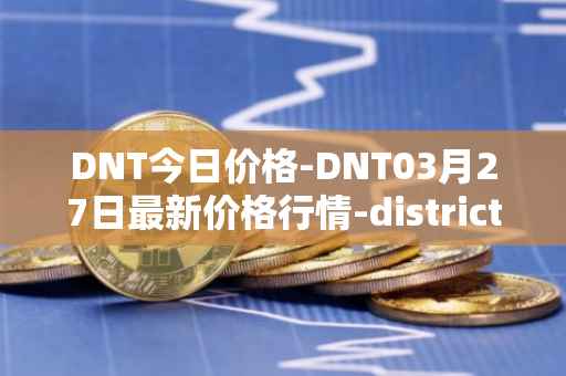 DNT今日价格-DNT03月27日最新价格行情-district0x最新走势消息