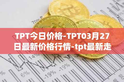 TPT今日价格-TPT03月27日最新价格行情-tpt最新走势消息