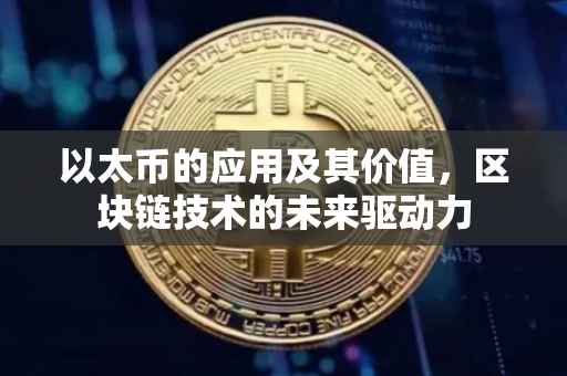 以太币的应用及其价值，区块链技术的未来驱动力
