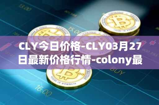 CLY今日价格-CLY03月27日最新价格行情-colony最新走势消息