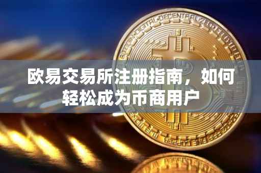 欧易交易所注册指南，如何轻松成为币商用户