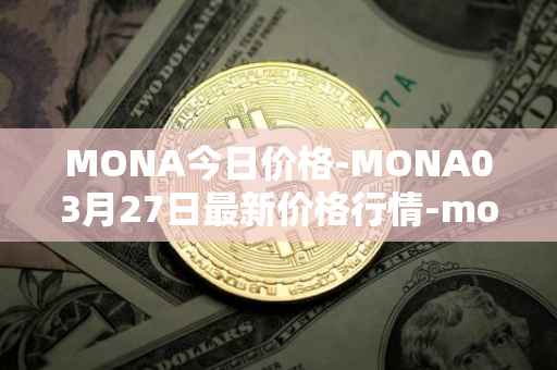 MONA今日价格-MONA03月27日最新价格行情-monacoin最新走势消息
