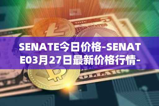 SENATE今日价格-SENATE03月27日最新价格行情-sidus-senatetoken最新走势消息