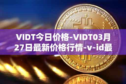 VIDT今日价格-VIDT03月27日最新价格行情-v-id最新走势消息