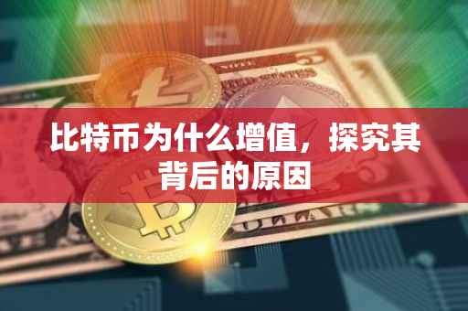 比特币为什么增值，探究其背后的原因