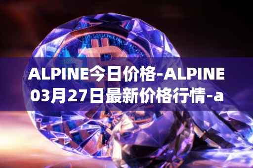ALPINE今日价格-ALPINE03月27日最新价格行情-alpine-f1-team-fan-token最新走势消息