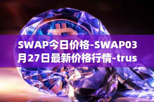 SWAP今日价格-SWAP03月27日最新价格行情-trustswap最新走势消息