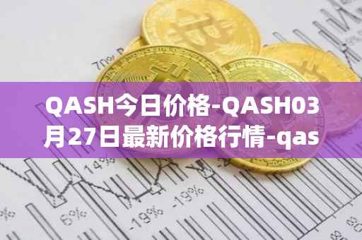 QASH今日价格-QASH03月27日最新价格行情-qash最新走势消息