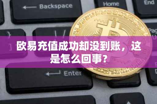 欧易充值成功却没到账，这是怎么回事？