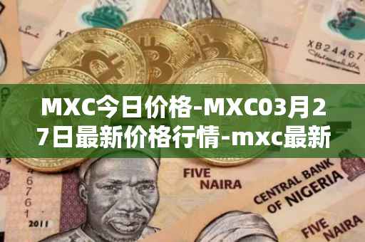 MXC今日价格-MXC03月27日最新价格行情-mxc最新走势消息