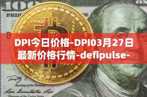 DPI今日价格-DPI03月27日最新价格行情-defipulse-index最新走势消息