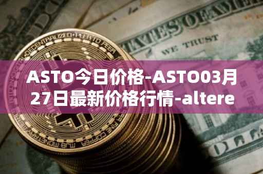 ASTO今日价格-ASTO03月27日最新价格行情-alteredstatemachine最新走势消息