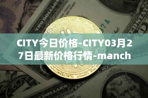 CITY今日价格-CITY03月27日最新价格行情-manchester-city-fan-token最新走势消息