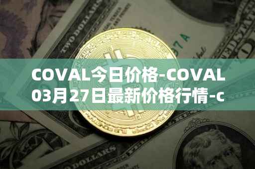 COVAL今日价格-COVAL03月27日最新价格行情-circuits-of-value最新走势消息