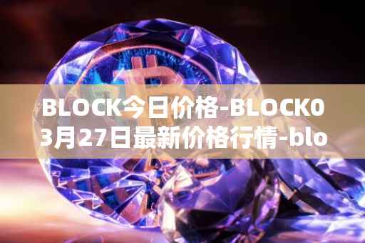 BLOCK今日价格-BLOCK03月27日最新价格行情-block最新走势消息