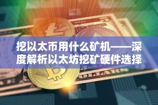 挖以太币用什么矿机——深度解析以太坊挖矿硬件选择
