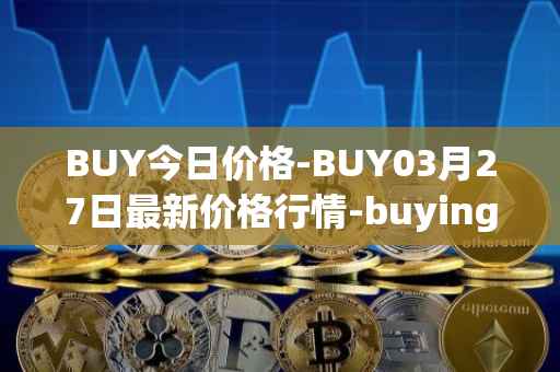 BUY今日价格-BUY03月27日最新价格行情-buying-com最新走势消息