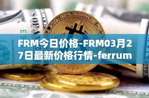 FRM今日价格-FRM03月27日最新价格行情-ferrum-network最新走势消息
