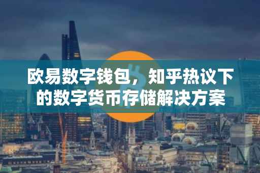 欧易数字钱包，知乎热议下的数字货币存储解决方案