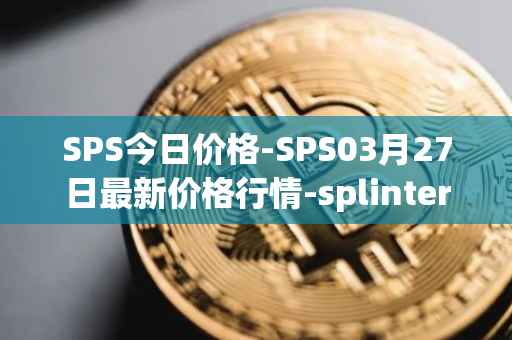 SPS今日价格-SPS03月27日最新价格行情-splintershards最新走势消息