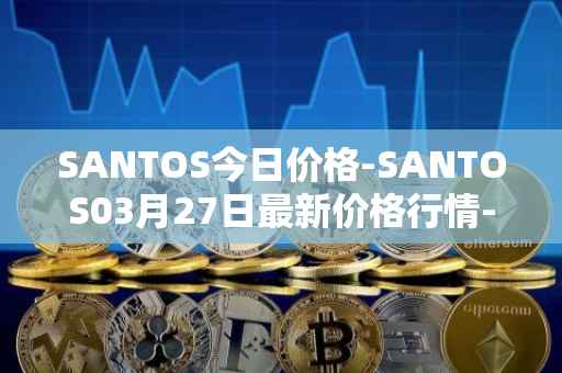 SANTOS今日价格-SANTOS03月27日最新价格行情-santos-fc-fan-token最新走势消息