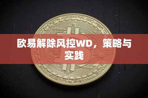 欧易解除风控WD，策略与实践