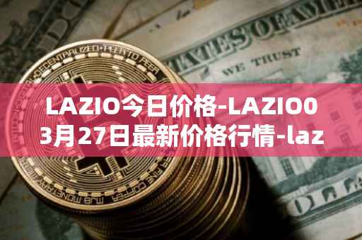 LAZIO今日价格-LAZIO03月27日最新价格行情-lazio-fan-token最新走势消息