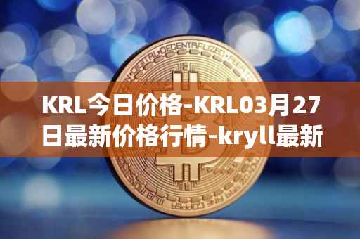 KRL今日价格-KRL03月27日最新价格行情-kryll最新走势消息